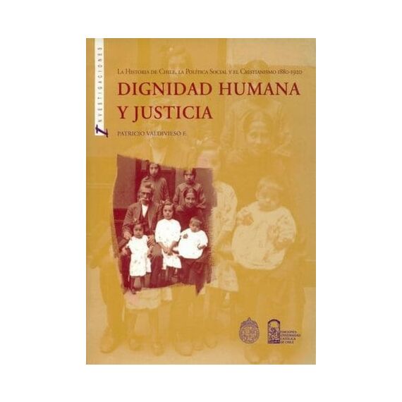 DIGNIDAD HUMANA Y JUSTICIA. La historia de Chile, la polí­tica social y el cristianismo 1880-1920