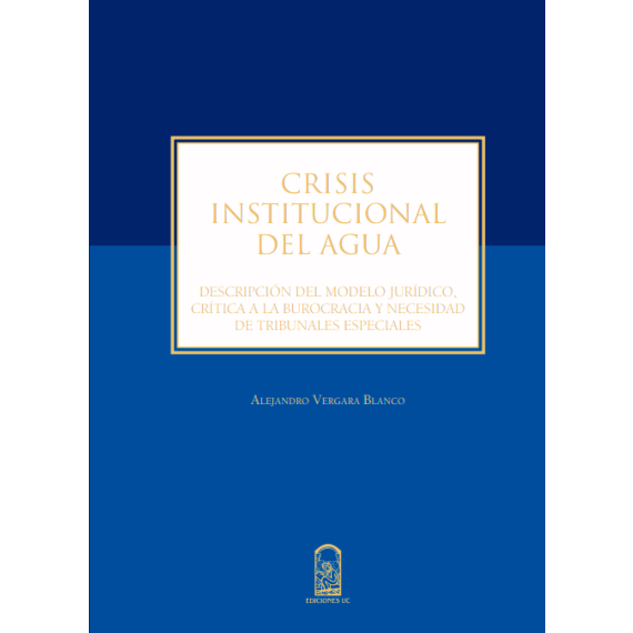 CRISIS INSTITUCIONAL DEL AGUA. Descripción del modelo jurídico, crítica a la burocracia y necesidad de tribunales especiales